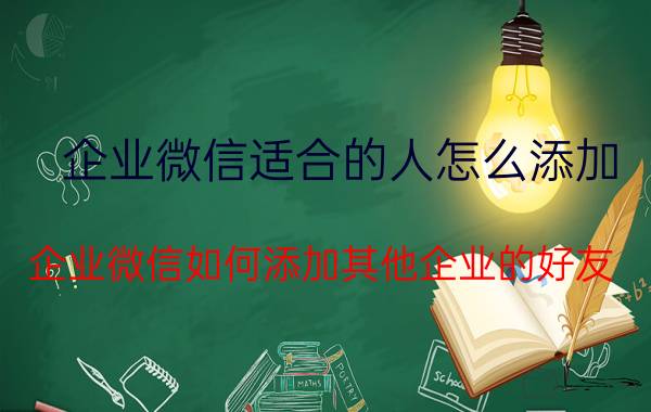 企业微信适合的人怎么添加 企业微信如何添加其他企业的好友？